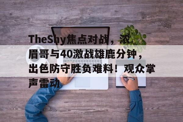 TheShy焦点对战,浓眉哥与40激战雄鹿分钟,出色防守胜负难料!观众掌声雷动的简单介绍-爱游戏App体验